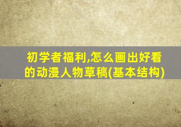 初学者福利,怎么画出好看的动漫人物草稿(基本结构)