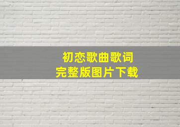 初恋歌曲歌词完整版图片下载