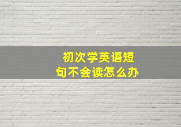 初次学英语短句不会读怎么办