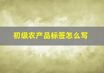 初级农产品标签怎么写