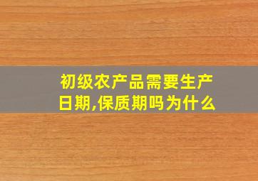 初级农产品需要生产日期,保质期吗为什么