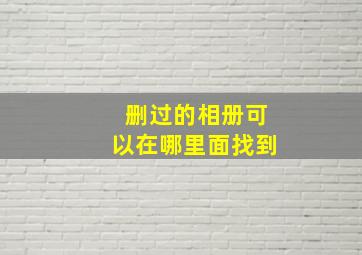 删过的相册可以在哪里面找到