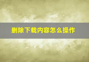 删除下载内容怎么操作