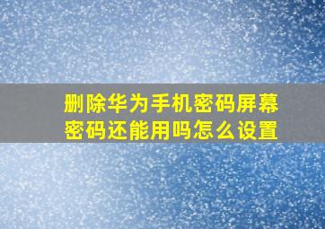 删除华为手机密码屏幕密码还能用吗怎么设置