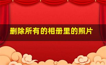 删除所有的相册里的照片