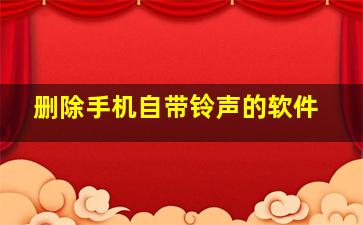 删除手机自带铃声的软件