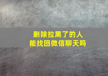 删除拉黑了的人能找回微信聊天吗