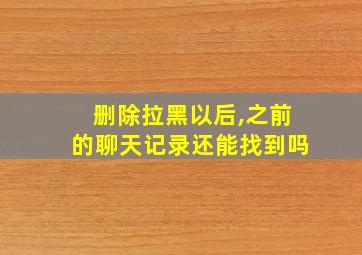 删除拉黑以后,之前的聊天记录还能找到吗