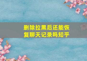 删除拉黑后还能恢复聊天记录吗知乎