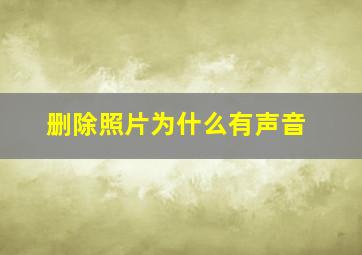 删除照片为什么有声音