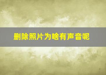 删除照片为啥有声音呢