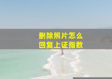 删除照片怎么回复上证指数