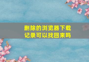 删除的浏览器下载记录可以找回来吗