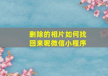 删除的相片如何找回来呢微信小程序