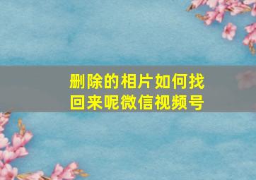 删除的相片如何找回来呢微信视频号