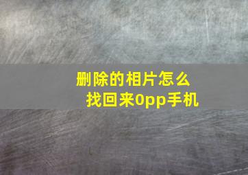 删除的相片怎么找回来0pp手机