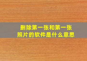 删除第一张和第一张照片的软件是什么意思