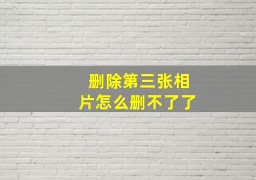 删除第三张相片怎么删不了了