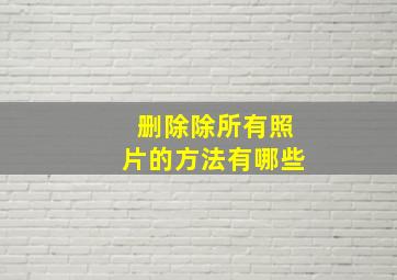 删除除所有照片的方法有哪些