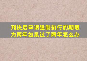 判决后申请强制执行的期限为两年如果过了两年怎么办