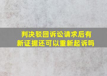 判决驳回诉讼请求后有新证据还可以重新起诉吗