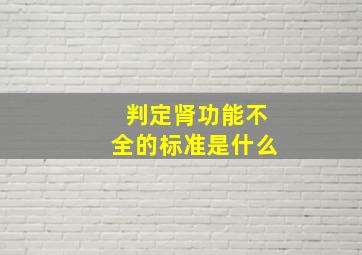 判定肾功能不全的标准是什么