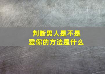 判断男人是不是爱你的方法是什么