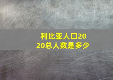 利比亚人口2020总人数是多少