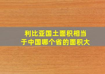 利比亚国土面积相当于中国哪个省的面积大