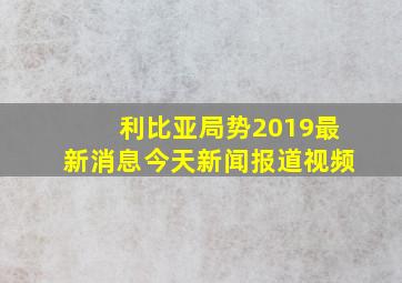 利比亚局势2019最新消息今天新闻报道视频