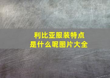 利比亚服装特点是什么呢图片大全