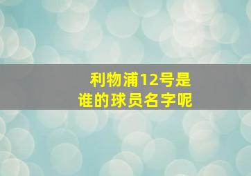 利物浦12号是谁的球员名字呢