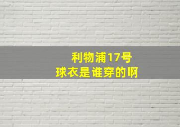 利物浦17号球衣是谁穿的啊