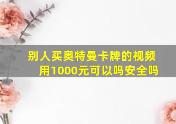 别人买奥特曼卡牌的视频用1000元可以吗安全吗