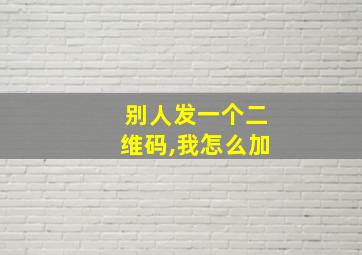 别人发一个二维码,我怎么加