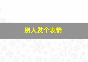 别人发个表情