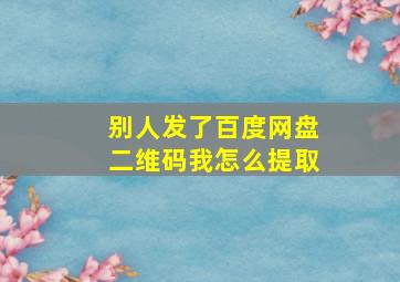 别人发了百度网盘二维码我怎么提取