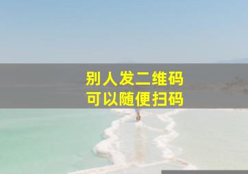 别人发二维码可以随便扫码