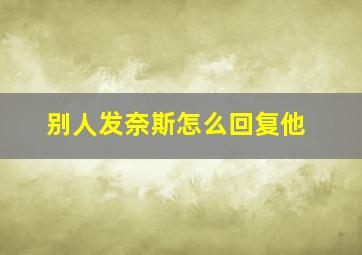 别人发奈斯怎么回复他