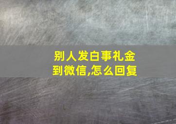 别人发白事礼金到微信,怎么回复