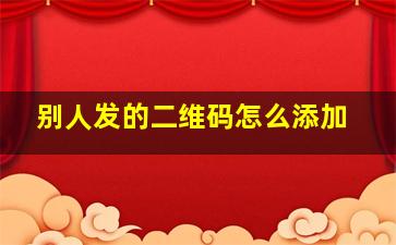 别人发的二维码怎么添加