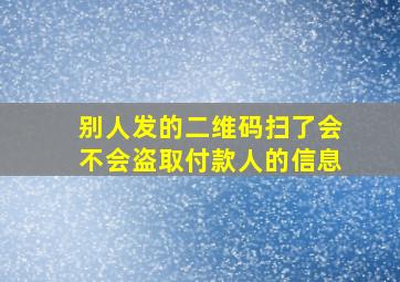 别人发的二维码扫了会不会盗取付款人的信息