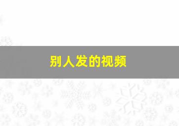 别人发的视频