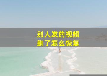 别人发的视频删了怎么恢复