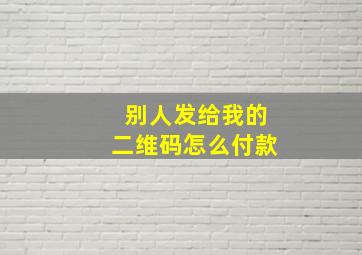 别人发给我的二维码怎么付款