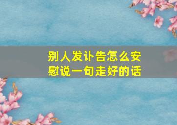 别人发讣告怎么安慰说一句走好的话