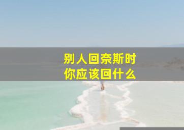 别人回奈斯时你应该回什么