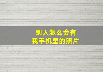 别人怎么会有我手机里的照片