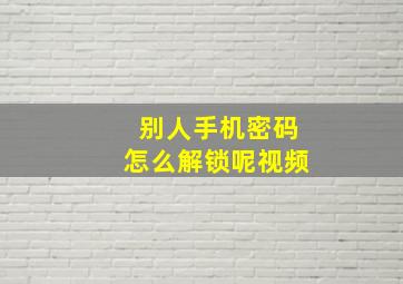 别人手机密码怎么解锁呢视频