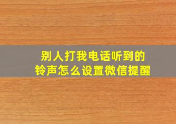 别人打我电话听到的铃声怎么设置微信提醒